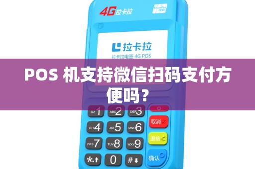 POS 机支持微信扫码支付方便吗？