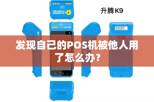 发现自己的POS机被他人用了怎么办? 发现自己的POS机被他人用了怎么办?