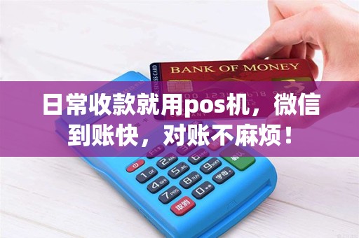 日常收款就用pos机，微信到账快，对账不麻烦！