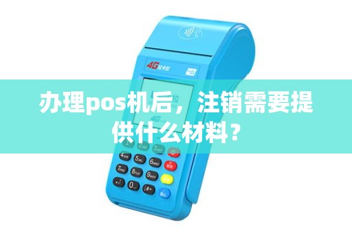 办理pos机后，注销需要提供什么材料？