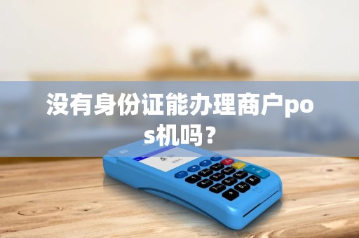 没有身份证能办理商户pos机吗？