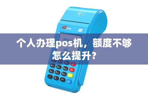 个人办理pos机，额度不够怎么提升？