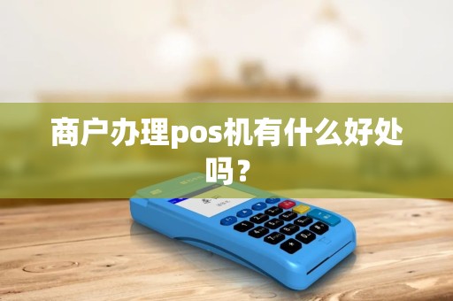 商户办理pos机有什么好处吗？