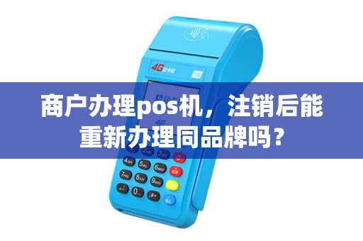 商户办理pos机，注销后能重新办理同品牌吗？