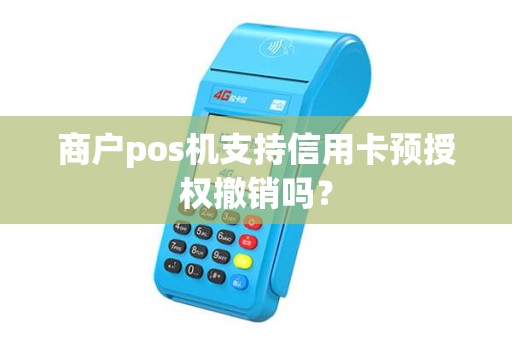 商户pos机支持信用卡预授权撤销吗? 商户pos机支持信用卡预授权撤销吗?