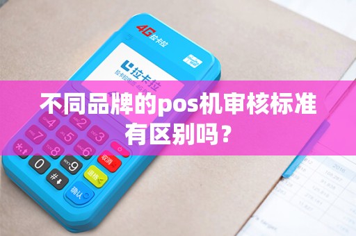 不同品牌的pos机审核标准有区别吗? 不同品牌的pos机审核标准有区别吗?