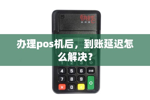 办理pos机后,到账延迟怎么解决? 办理pos机后,到账延迟怎么解决?
