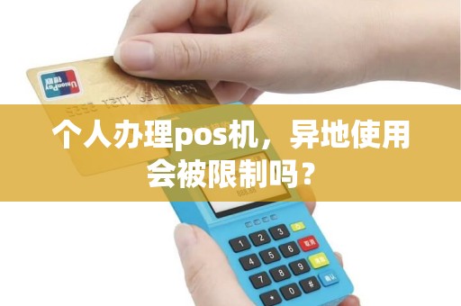 个人办理pos机，异地使用会被限制吗？