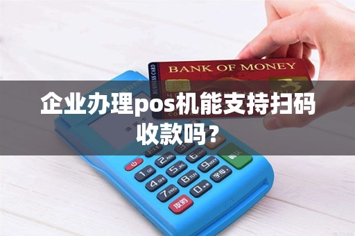 企业办理pos机能支持扫码收款吗？