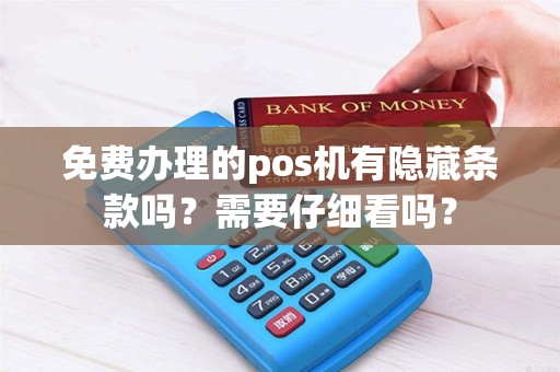 免费办理的pos机有隐藏条款吗？需要仔细看吗？