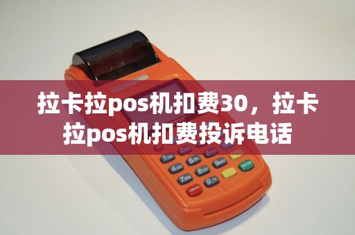 拉卡拉pos机扣费30，拉卡拉pos机扣费投诉电话