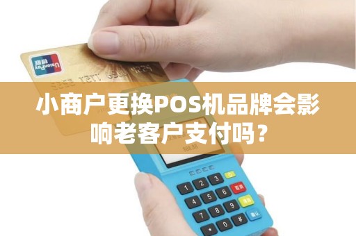小商户更换POS机品牌会影响老客户支付吗？