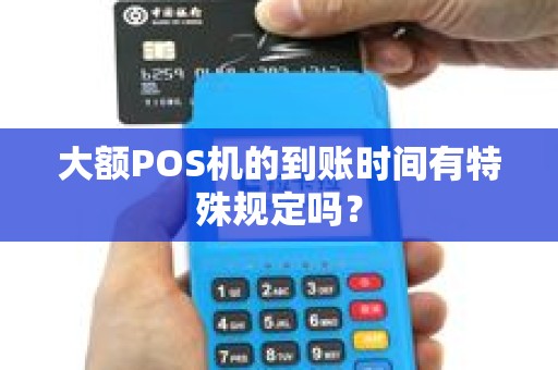大额POS机的到账时间有特殊规定吗？