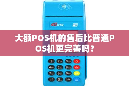 大额POS机的售后比普通POS机更完善吗? 大额POS机的售后比普通POS机更完善吗?