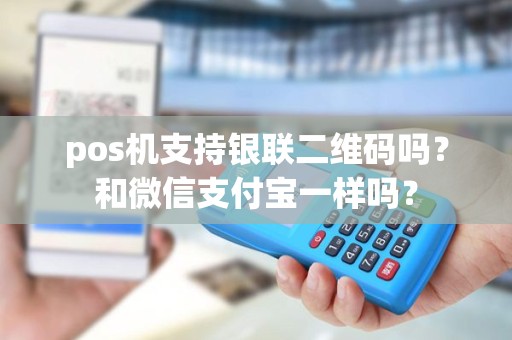 pos机支持银联二维码吗?和微信支付宝一样吗? pos机支持银联二维码吗?和微信支付宝一样吗?