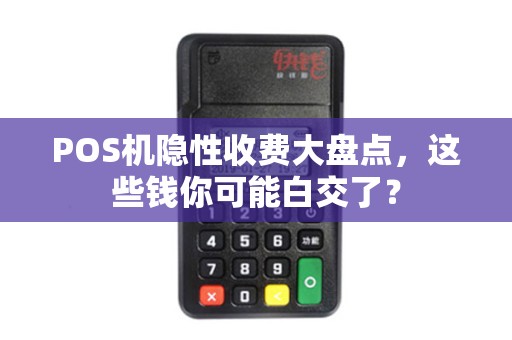 POS机隐性收费大盘点，这些钱你可能白交了？