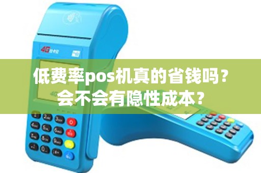 低费率pos机真的省钱吗？会不会有隐性成本？