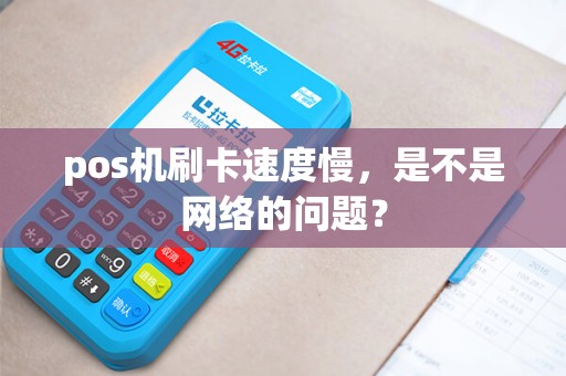 pos机刷卡速度慢,是不是网络的问题? pos机刷卡速度慢,是不是网络的问题?
