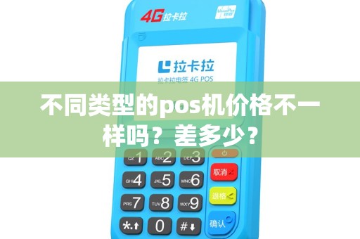不同类型的pos机价格不一样吗?差多少? 不同类型的pos机价格不一样吗?差多少?