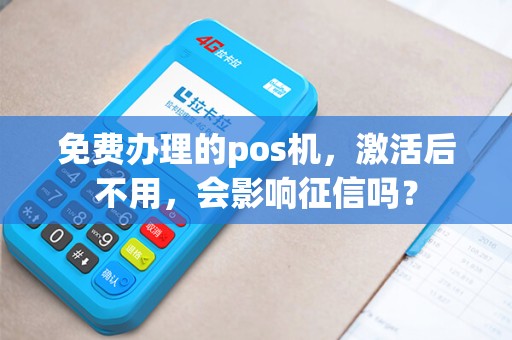 免费办理的pos机，激活后不用，会影响征信吗？