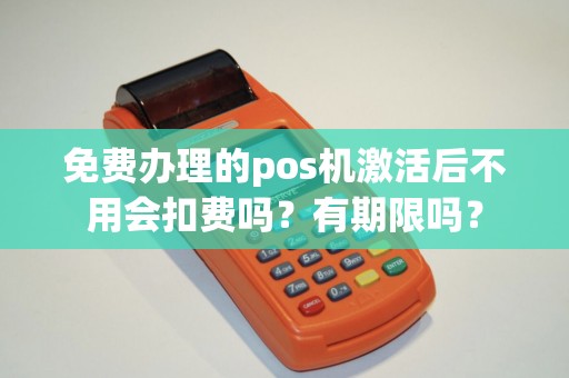 免费办理的pos机激活后不用会扣费吗？有期限吗？
