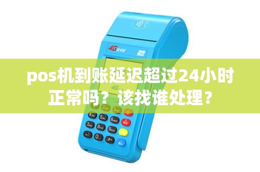 pos机到账延迟超过24小时正常吗？该找谁处理？
