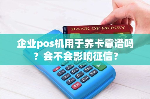 企业pos机用于养卡靠谱吗？会不会影响征信？