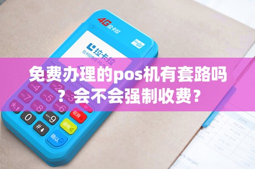 免费办理的pos机有套路吗？会不会强制收费？
