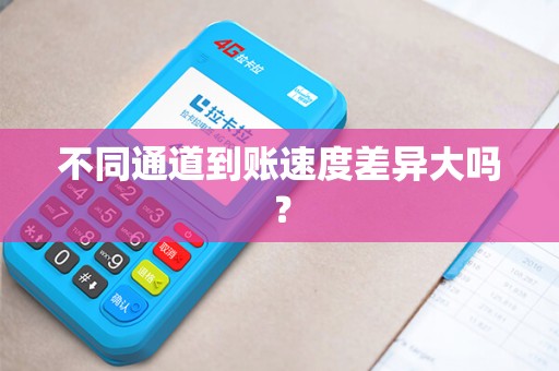不同通道到账速度差异大吗？