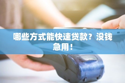 哪些方式能快速贷款？没钱急用！