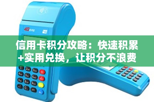 信用卡积分攻略:快速积累+实用兑换,让积分不浪费! 信用卡积分攻略:快速积累+实用兑换,让积分不浪费!