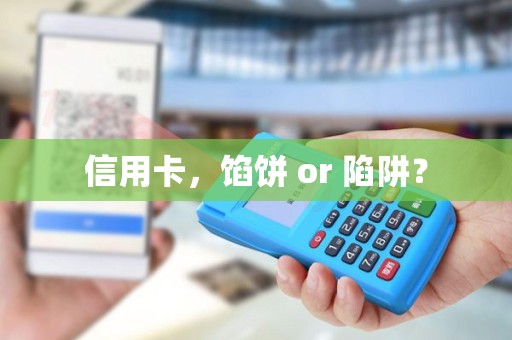信用卡,馅饼 or 陷阱? 信用卡,馅饼 or 陷阱?