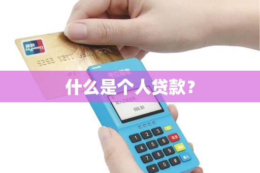 什么是个人贷款? 什么是个人贷款?