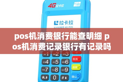 pos机消费银行能查明细 pos机消费记录银行有记录吗