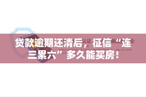 贷款逾期还清后,征信“连三累六”多久能买房! 贷款逾期还清后,征信“连三累六”多久能买房!