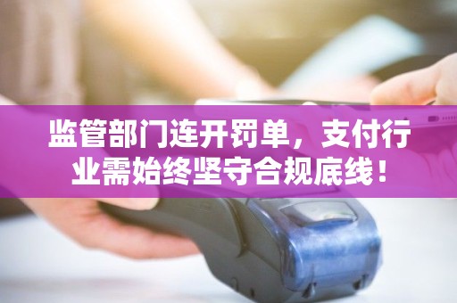 监管部门连开罚单，支付行业需始终坚守合规底线！