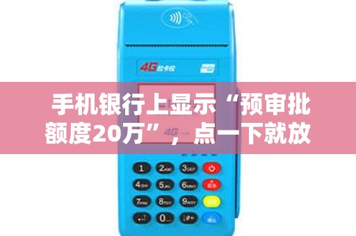 手机银行上显示“预审批额度20万”,点一下就放款? 手机银行上显示“预审批额度20万”,点一下就放款?