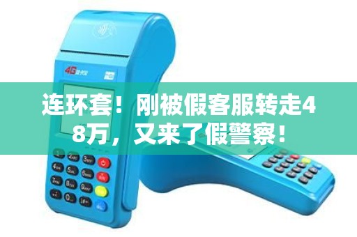 连环套！刚被假客服转走48万，又来了假警察！
