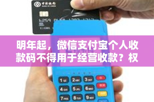 明年起,微信支付宝个人收款码不得用于经营收款?权威解读来了! 明年起,微信支付宝个人收款码不得用于经营收款?权威解读来了!