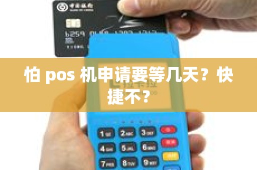 怕 pos 机申请要等几天?快捷不? 怕 pos 机申请要等几天?快捷不?