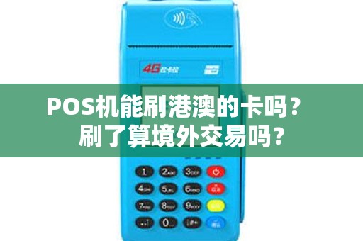 POS机能刷港澳的卡吗? 刷了算境外交易吗? POS机能刷港澳的卡吗? 刷了算境外交易吗?