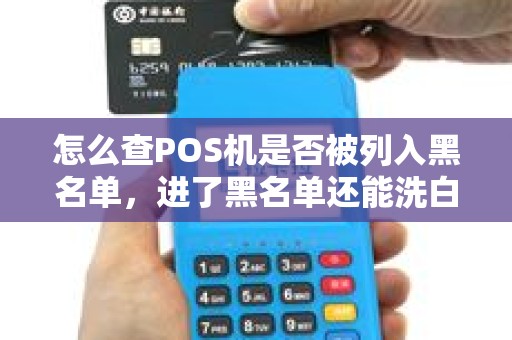 怎么查POS机是否被列入黑名单,进了黑名单还能洗白吗? 怎么查POS机是否被列入黑名单,进了黑名单还能洗白吗?