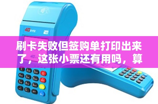 刷卡失败但签购单打印出来了,这张小票还有用吗,算不算交易凭证? 刷卡失败但签购单打印出来了,这张小票还有用吗,算不算交易凭证?