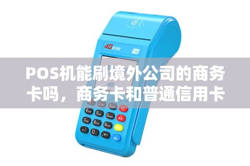 POS机能刷境外公司的商务卡吗,商务卡和普通信用卡有啥区别? POS机能刷境外公司的商务卡吗,商务卡和普通信用卡有啥区别?