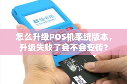 怎么升级POS机系统版本,升级失败了会不会变砖? 怎么升级POS机系统版本,升级失败了会不会变砖?