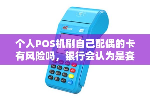 个人POS机刷自己配偶的卡有风险吗，银行会认为是套现吗？