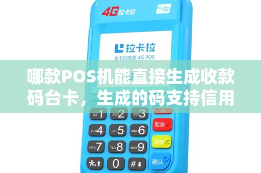哪款POS机能直接生成收款码台卡，生成的码支持信用卡吗？