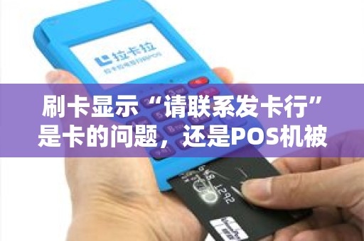 刷卡显示“请联系发卡行”是卡的问题，还是POS机被银行拉黑了？