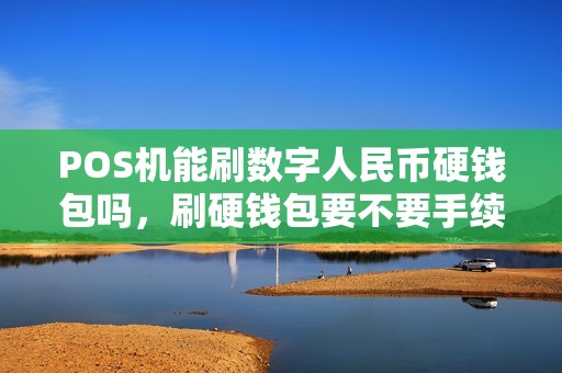 POS机能刷数字人民币硬钱包吗，刷硬钱包要不要手续费？