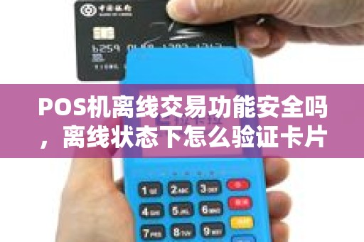 POS机离线交易功能安全吗，离线状态下怎么验证卡片真伪？